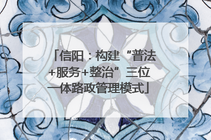 信阳：构建“普法+服务+整治”三位一体路政管理模式