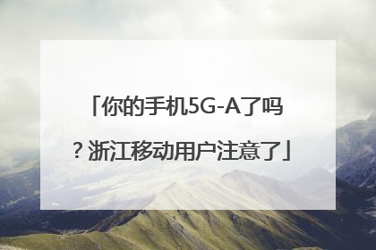 你的手机5G-A了吗？浙江移动用户注意了