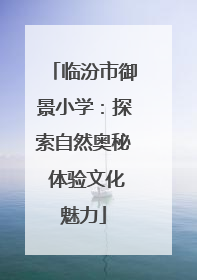 临汾市御景小学：探索自然奥秘 体验文化魅力