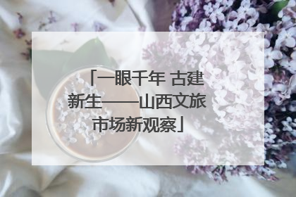 一眼千年 古建新生——山西文旅市场新观察