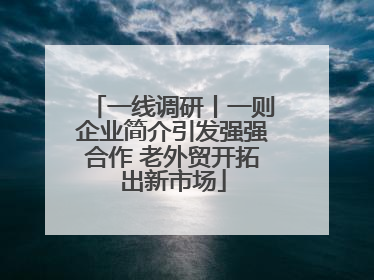 一线调研丨一则企业简介引发强强合作 老外贸开拓出新市场