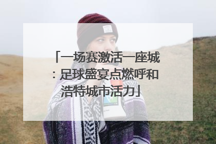 一场赛激活一座城：足球盛宴点燃呼和浩特城市活力