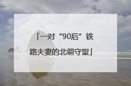 一对“90后”铁路夫妻的北疆守望