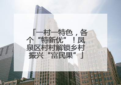 一村一特色，各个“特新优”！凤泉区村村解锁乡村振兴“富民果”