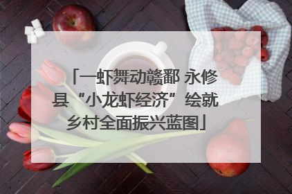一虾舞动赣鄱 永修县“小龙虾经济”绘就乡村全面振兴蓝图