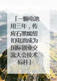 一颗电池用三年，传应石墨烯纽扣电池成为国际锁业交流大会技术标杆