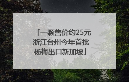 一颗售价约25元 浙江台州今年首批杨梅出口新加坡