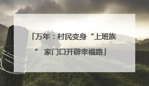 万年：村民变身“上班族” 家门口开辟幸福路