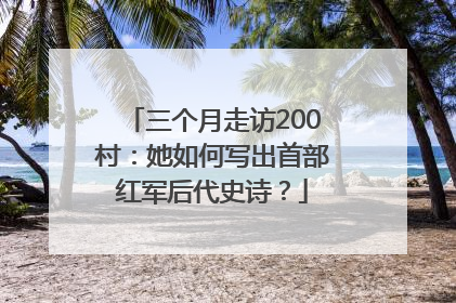 三个月走访200村：她如何写出首部红军后代史诗？