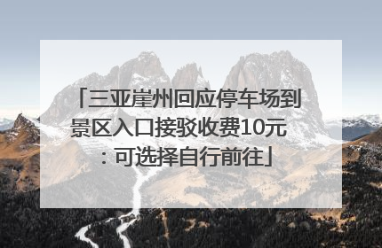 三亚崖州回应停车场到景区入口接驳收费10元：可选择自行前往