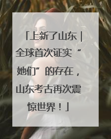 上新了山东｜全球首次证实“她们”的存在，山东考古再次震惊世界！