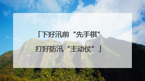 下好汛前“先手棋” 打好防汛“主动仗”