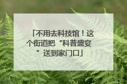 不用去科技馆！这个街道把“科普盛宴”送到家门口