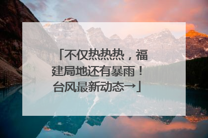 不仅热热热，福建局地还有暴雨！台风最新动态→