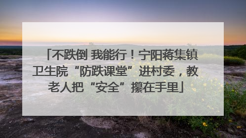 不跌倒 我能行！宁阳蒋集镇卫生院“防跌课堂”进村委，教老人把“安全”攥在手里