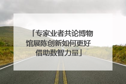 专家业者共论博物馆展陈创新如何更好借助数智力量