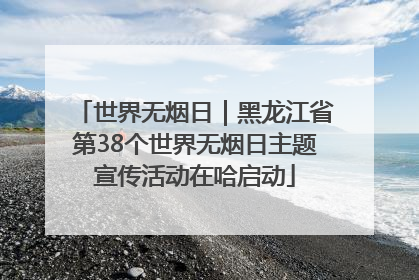 世界无烟日｜黑龙江省第38个世界无烟日主题宣传活动在哈启动