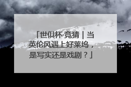 世俱杯·竞猜｜当英伦风遇上好莱坞，是写实还是戏剧？