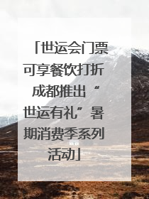 世运会门票可享餐饮打折 成都推出“世运有礼”暑期消费季系列活动