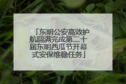 东明公安高效护航圆满完成第二十届东明西瓜节开幕式安保维稳任务