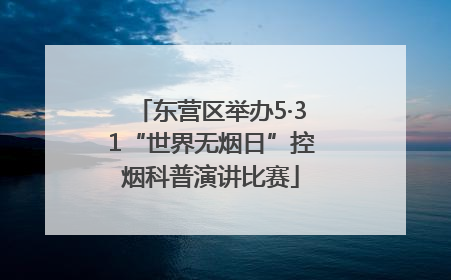 东营区举办5·31“世界无烟日”控烟科普演讲比赛