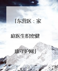 东营区：家庭医生织密健康守护网
