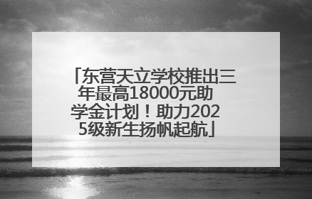 东营天立学校推出三年最高18000元助学金计划！助力2025级新生扬帆起航