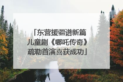 东营援疆谱新篇 儿童剧《哪吒传奇》疏勒首演喜获成功