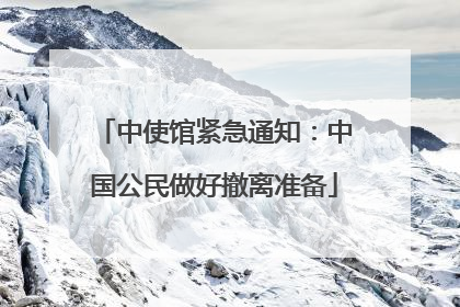 中使馆紧急通知：中国公民做好撤离准备