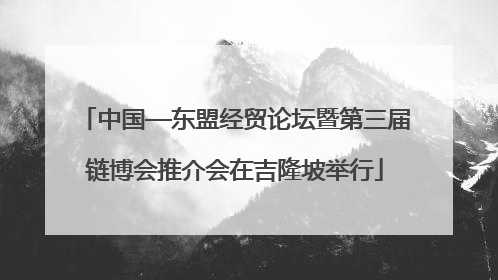 中国—东盟经贸论坛暨第三届链博会推介会在吉隆坡举行