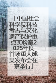 中国社会科学院科技考古与文化遗产保护重点实验室2025年度首场重大成果发布会在京举行