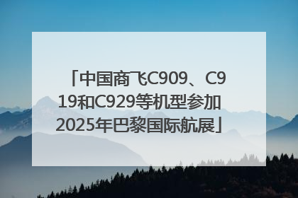 中国商飞C909、C919和C929等机型参加2025年巴黎国际航展
