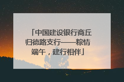 中国建设银行商丘归德路支行——粽情端午，建行相伴