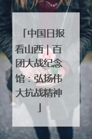 中国日报看山西｜百团大战纪念馆：弘扬伟大抗战精神