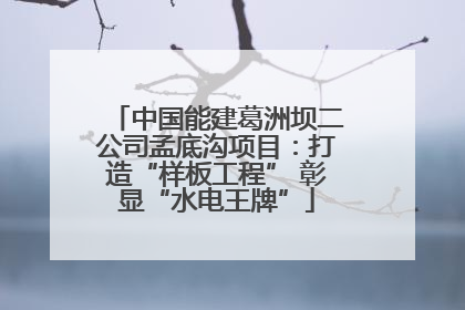 中国能建葛洲坝二公司孟底沟项目：打造“样板工程” 彰显“水电王牌”