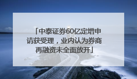 中泰证券60亿定增申请获受理，业内认为券商再融资未全面放开