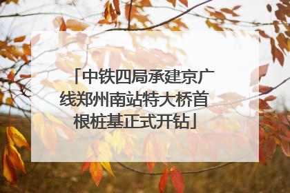 中铁四局承建京广线郑州南站特大桥首根桩基正式开钻