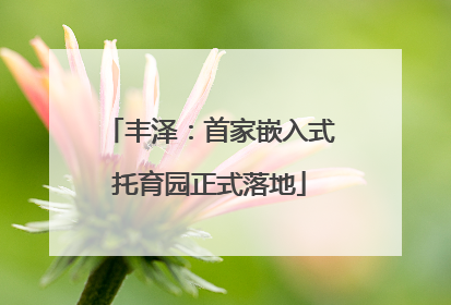 丰泽：首家嵌入式托育园正式落地