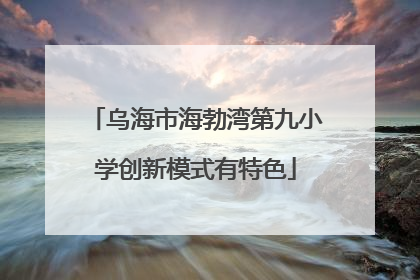 乌海市海勃湾第九小学创新模式有特色