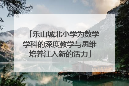 乐山城北小学为数学学科的深度教学与思维培养注入新的活力