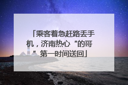 乘客着急赶路丢手机，济南热心“的哥”第一时间送回
