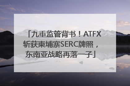 九重监管背书！ATFX斩获柬埔寨SERC牌照，东南亚战略再落一子