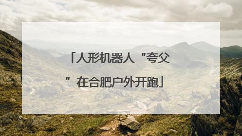 人形机器人“夸父”在合肥户外开跑