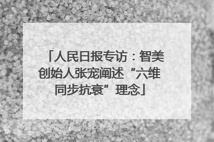 人民日报专访：智美创始人张宠阐述“六维同步抗衰”理念