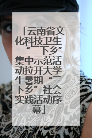 云南省文化科技卫生“三下乡”集中示范活动拉开大学生暑期“三下乡”社会实践活动序幕