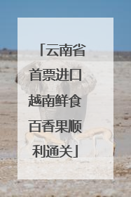 云南省首票进口越南鲜食百香果顺利通关