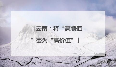 云南：将“高颜值”变为“高价值”