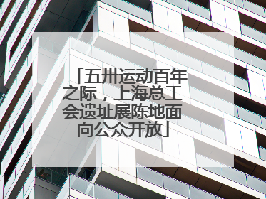五卅运动百年之际，上海总工会遗址展陈地面向公众开放