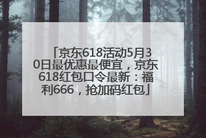 京东618活动5月30日最优惠最便宜，京东618红包口令最新：福利666，抢加码红包