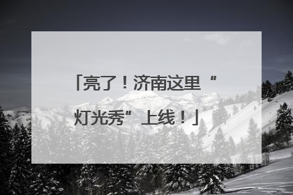 亮了！济南这里“灯光秀”上线！